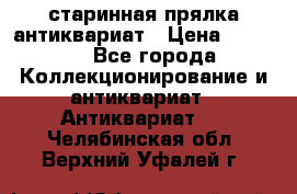 старинная прялка антиквариат › Цена ­ 3 000 - Все города Коллекционирование и антиквариат » Антиквариат   . Челябинская обл.,Верхний Уфалей г.